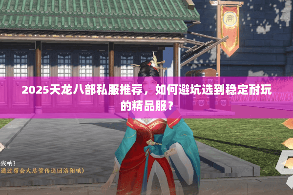 2025天龙八部私服推荐，如何避坑选到稳定耐玩的精品服？