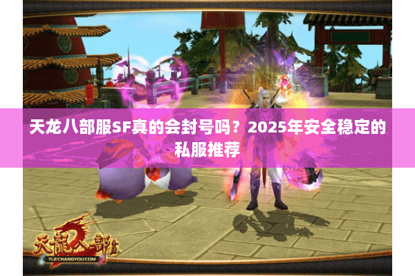 天龙八部服SF真的会封号吗？2025年安全稳定的私服推荐