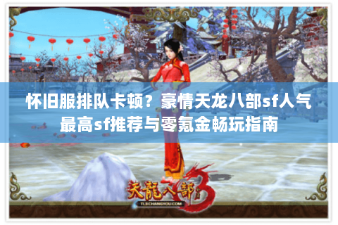 怀旧服排队卡顿？豪情天龙八部sf人气最高sf推荐与零氪金畅玩指南