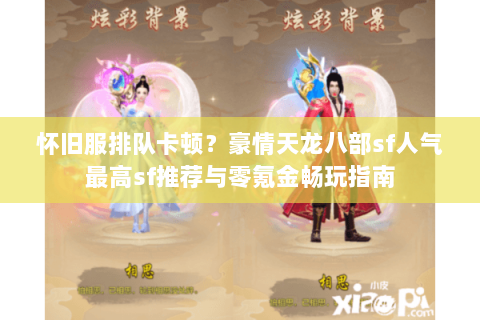 怀旧服排队卡顿？豪情天龙八部sf人气最高sf推荐与零氪金畅玩指南