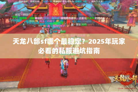 天龙八部sf哪个最稳定？2025年玩家必看的私服避坑指南