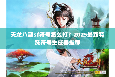 天龙八部sf符号怎么打？2025最新特殊符号生成器推荐