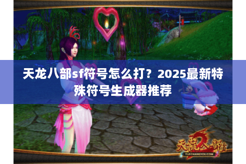 天龙八部sf符号怎么打？2025最新特殊符号生成器推荐