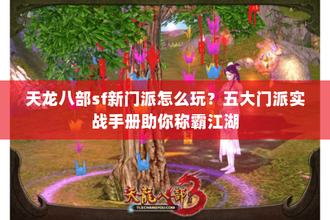 天龙八部sf新门派怎么玩？五大门派实战手册助你称霸江湖