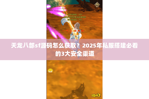天龙八部sf源码怎么获取？2025年私服搭建必看的3大安全渠道