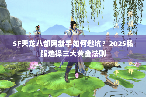 SF天龙八部网新手如何避坑？2025私服选择三大黄金法则