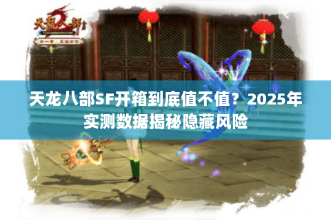 天龙八部SF开箱到底值不值？2025年实测数据揭秘隐藏风险