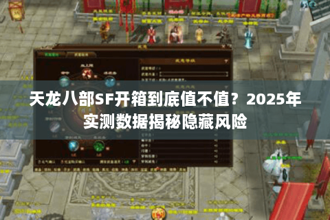 天龙八部SF开箱到底值不值？2025年实测数据揭秘隐藏风险