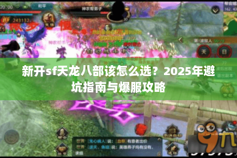 新开sf天龙八部该怎么选？2025年避坑指南与爆服攻略