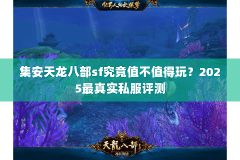 集安天龙八部sf究竟值不值得玩？2025最真实私服评测