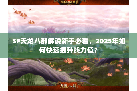 SF天龙八部解说新手必看，2025年如何快速提升战力值？