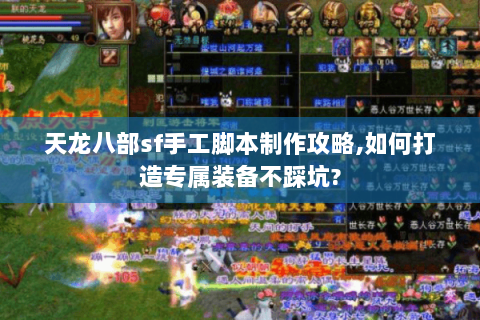 天龙八部sf手工脚本制作攻略,如何打造专属装备不踩坑?