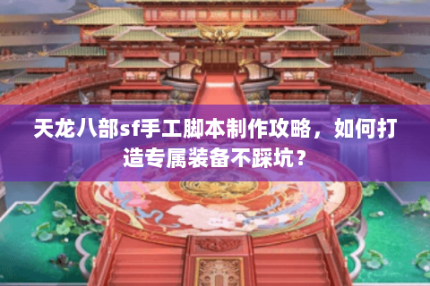天龙八部sf手工脚本制作攻略，如何打造专属装备不踩坑？