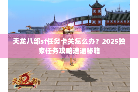 天龙八部sf任务卡关怎么办？2025独家任务攻略速通秘籍