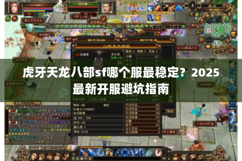 虎牙天龙八部sf哪个服最稳定？2025最新开服避坑指南