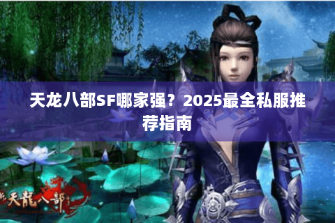 天龙八部SF哪家强？2025最全私服推荐指南