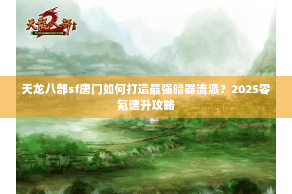 天龙八部sf唐门如何打造最强暗器流派？2025零氪速升攻略