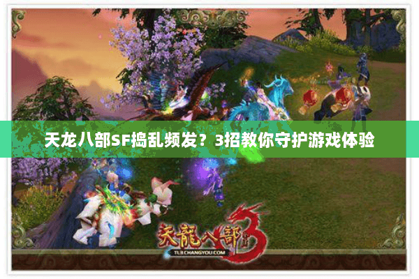 天龙八部SF捣乱频发？3招教你守护游戏体验