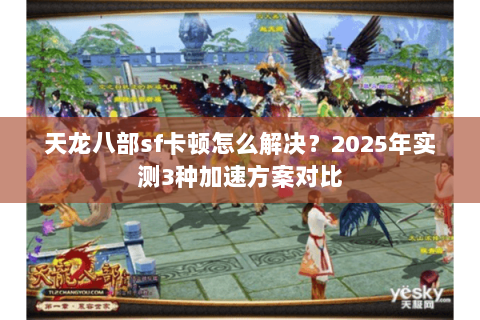 天龙八部sf卡顿怎么解决？2025年实测3种加速方案对比