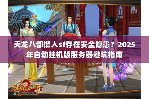 天龙八部懒人sf存在安全隐患？2025年自动挂机版服务器避坑指南