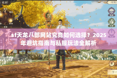 sf天龙八部网站究竟如何选择？2025年避坑指南与私服玩法全解析