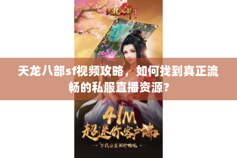 天龙八部sf视频攻略，如何找到真正流畅的私服直播资源？