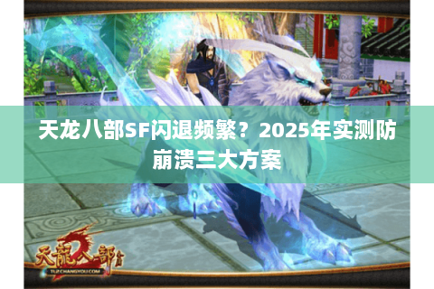 天龙八部SF闪退频繁？2025年实测防崩溃三大方案