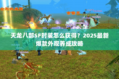 天龙八部SF时装怎么获得？2025最新爆款外观养成攻略