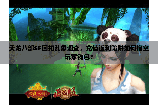 天龙八部SF回扣乱象调查，充值返利陷阱如何掏空玩家钱包？