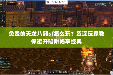 免费的天龙八部sf怎么玩？资深玩家教你避开陷阱畅享经典