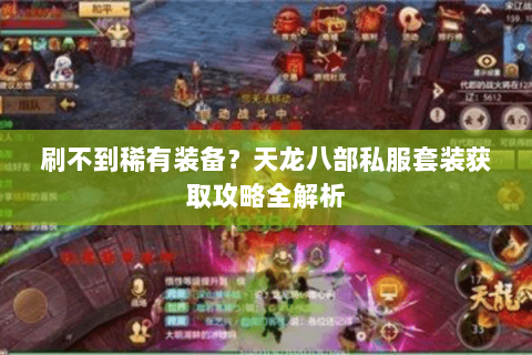 刷不到稀有装备？天龙八部私服套装获取攻略全解析
