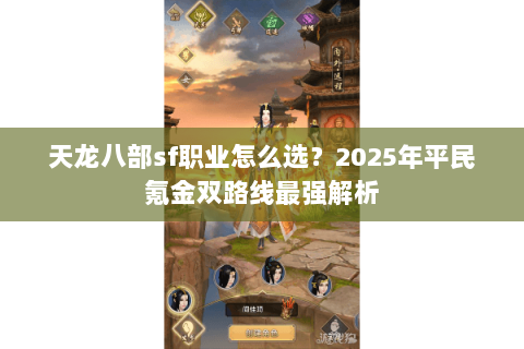 天龙八部sf职业怎么选？2025年平民氪金双路线最强解析