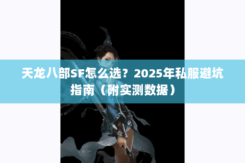 天龙八部SF怎么选？2025年私服避坑指南（附实测数据）
