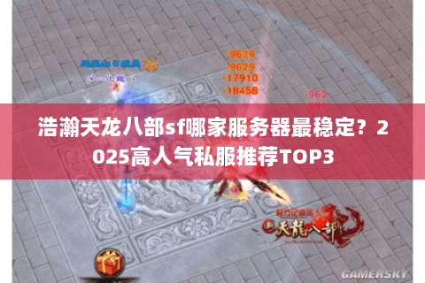 浩瀚天龙八部sf哪家服务器最稳定？2025高人气私服推荐TOP3