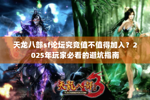 天龙八部sf论坛究竟值不值得加入？2025年玩家必看的避坑指南