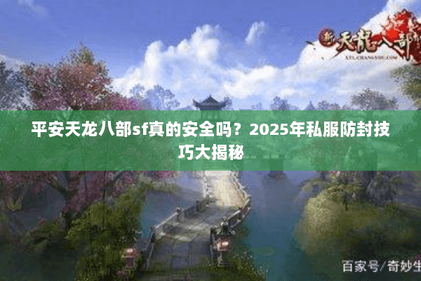 平安天龙八部sf真的安全吗？2025年私服防封技巧大揭秘
