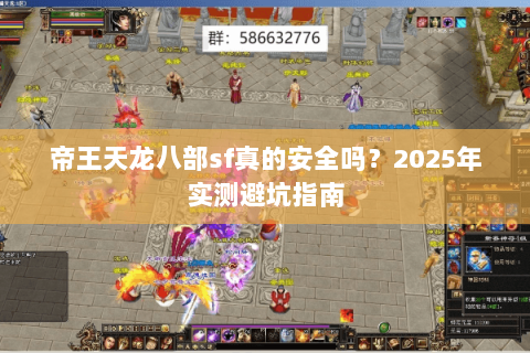 帝王天龙八部sf真的安全吗？2025年实测避坑指南