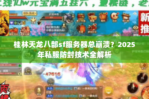 桂林天龙八部sf服务器总崩溃？2025年私服防封技术全解析