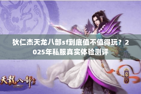 狄仁杰天龙八部sf到底值不值得玩？2025年私服真实体验测评