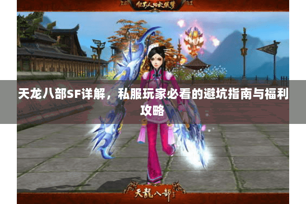 天龙八部SF详解，私服玩家必看的避坑指南与福利攻略