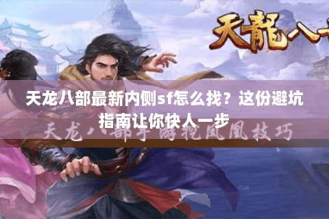 天龙八部最新内侧sf怎么找？这份避坑指南让你快人一步
