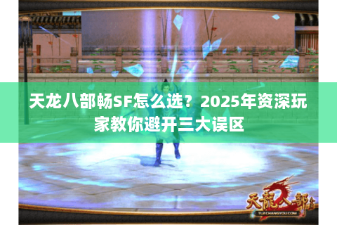 天龙八部畅SF怎么选？2025年资深玩家教你避开三大误区
