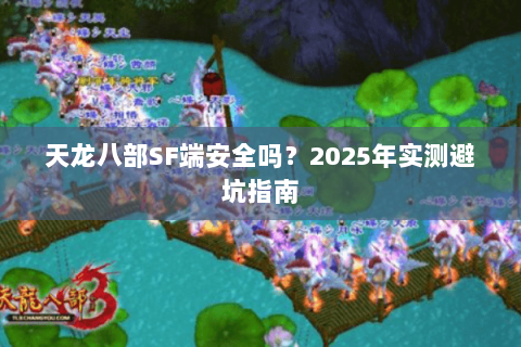 天龙八部SF端安全吗？2025年实测避坑指南