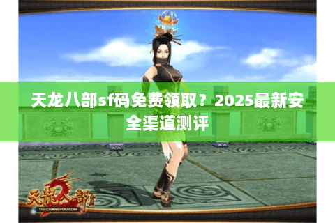 天龙八部sf码免费领取？2025最新安全渠道测评
