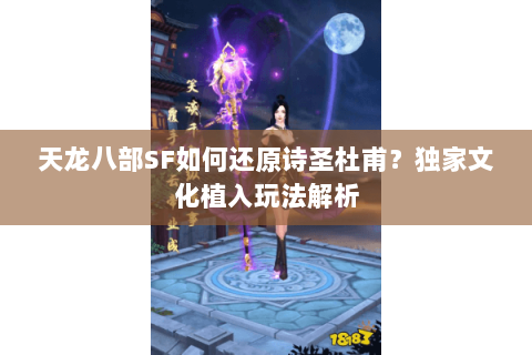 天龙八部SF如何还原诗圣杜甫？独家文化植入玩法解析