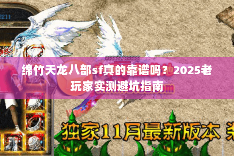 绵竹天龙八部sf真的靠谱吗？2025老玩家实测避坑指南