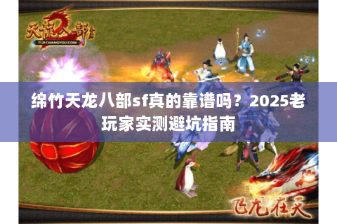 绵竹天龙八部sf真的靠谱吗？2025老玩家实测避坑指南