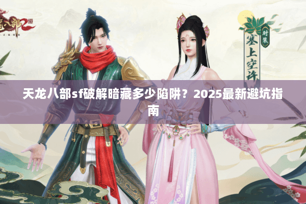 天龙八部sf破解暗藏多少陷阱？2025最新避坑指南
