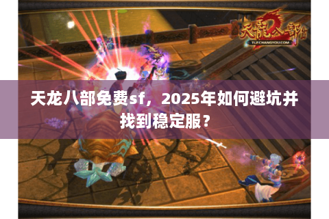 天龙八部免费sf，2025年如何避坑并找到稳定服？