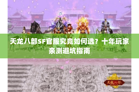 天龙八部SF官服究竟如何选？十年玩家亲测避坑指南